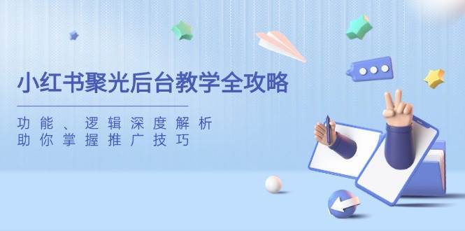 小红书聚光后台教学全攻略，功能、逻辑深度解析，助你掌握推广技巧-齐力副业