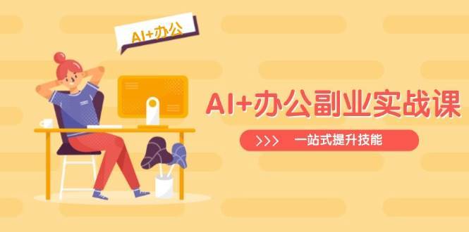 AI+办公副业实战课：从Excel到PPT，从行业分析到视频制作，一站式提升技能-齐力副业