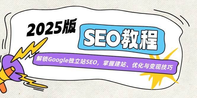 2025版SEO教程：解锁Google独立站SEO，掌握建站、优化与变现技巧-齐力副业
