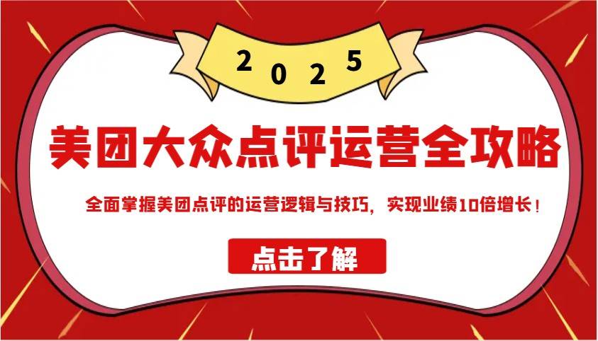 美团大众点评运营全攻略2025，全面掌握美团点评的运营逻辑与技巧，实现业绩10倍增长！-齐力副业