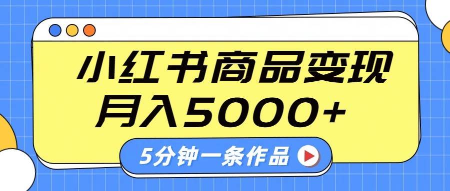 小红书字幕作品玩法，商单变现月入5000+，5分钟一条作品-齐力副业