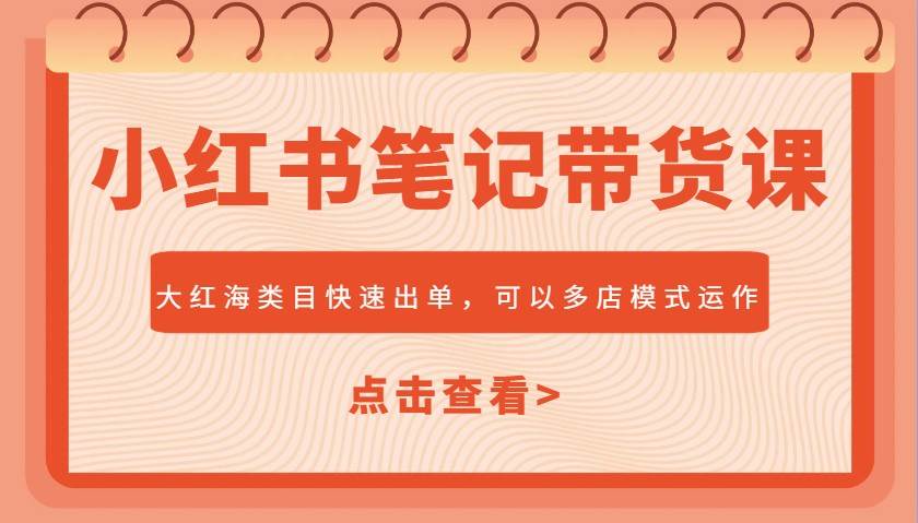 小红书笔记带货课，大红海类目快速出单，市场大，可以多店模式运作-齐力副业