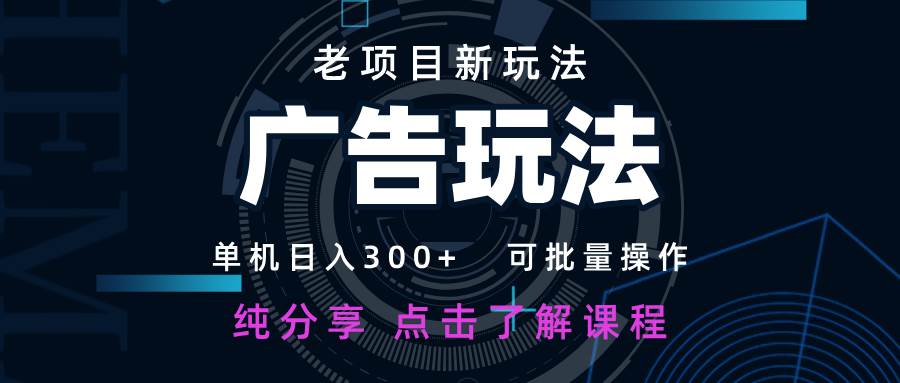 老项目新玩法 广告变现 日入300+ 可批量操作 新手 小白可快速上手-齐力副业