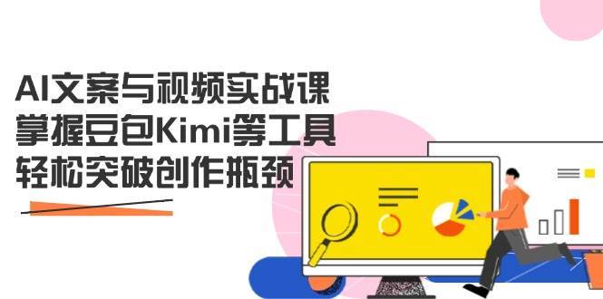 AI文案与视频实战课，掌握豆包Kimi等工具，轻松突破创作瓶颈-齐力副业