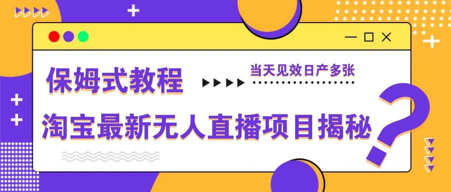 淘宝最新无人直播项目揭秘，保姆式教程，当天见效日产多张-齐力副业