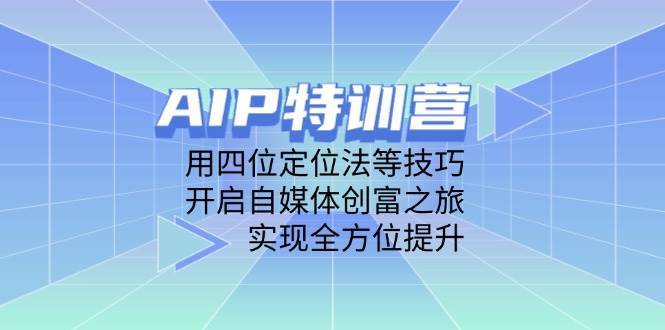 AIP特训营，用四位定位法等技巧，开启自媒体创富之旅，实现全方位提升-齐力副业