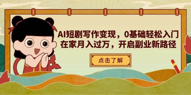 AI短剧写作变现，0基础轻松入门，在家月入过万，开启副业新路径-知行副业网