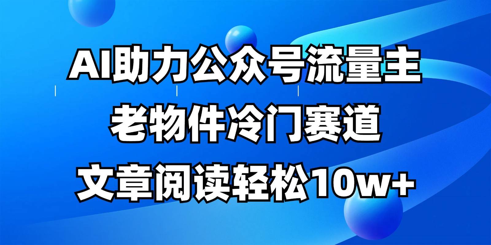 公众号流量主冷门赛道，AI助力，文章阅读轻松10w+，全流程详细教程-齐力副业