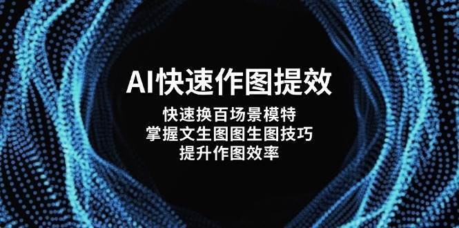 AI快速作图提效，快速换百场景模特，掌握文生图图生图技巧，提升作图效率-齐力副业