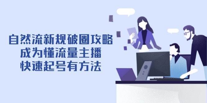 自然流新规破圈攻略【4月6更新】：成为懂流量主播，快速起号有方法-齐力副业