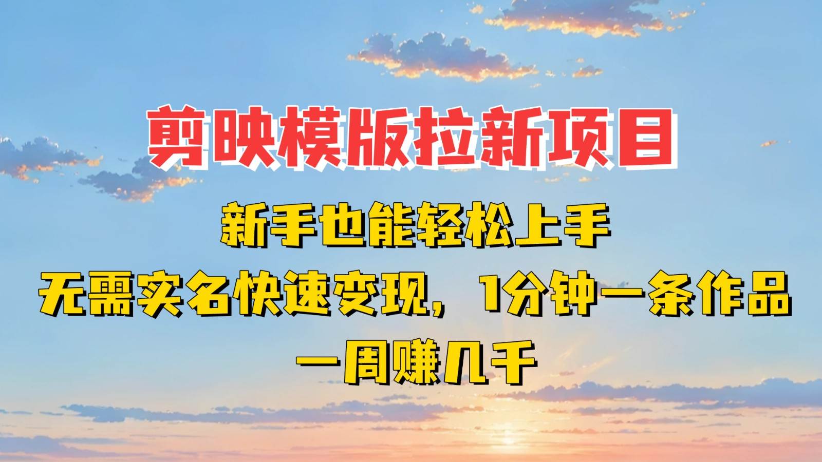 剪映模板拉新项目：新手也能快速变现！一分钟一条作品，一周赚几千-齐力副业