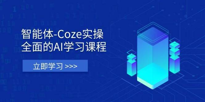 智能体-Coze实操：全面的AI学习课程，涵盖从理论基础到实战应用的全过程-齐力副业