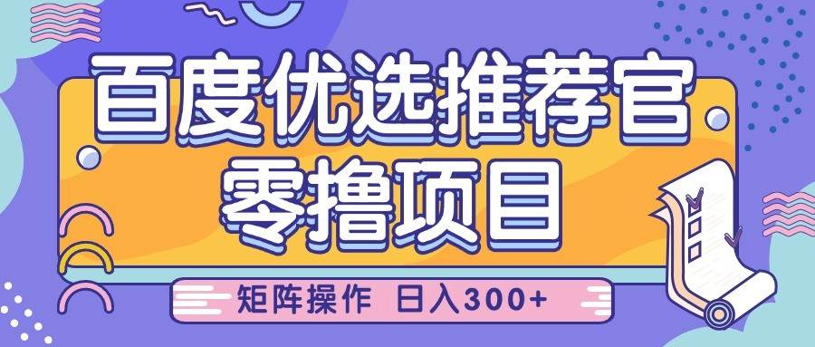 百度优选推荐官，零撸项目，简单好操作，小白也可轻松上手，矩阵操作，日入300+-齐力副业