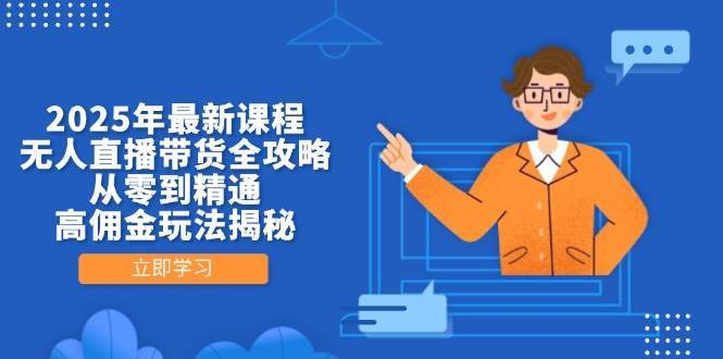 2025年最新课程，无人直播带货全攻略，从零到精通，高佣金玩法揭秘-齐力副业