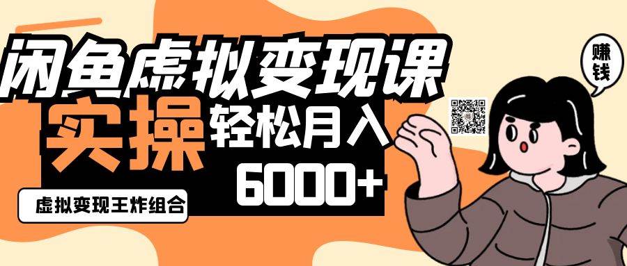 2025闲鱼虚拟产品变现程，实操王炸组合，轻松月入6000+-齐力副业