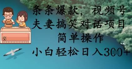 条条爆款，视频号夫妻搞笑对话项目，简单操作，小白轻松日入3张-齐力副业