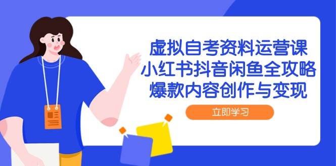 虚拟自考资料运营课，小红书抖音闲鱼全攻略，爆款内容创作与变现-齐力副业