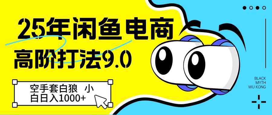25年闲鱼电商高阶打法9.0 空手套白狼 新手轻松日入1000＋-齐力副业