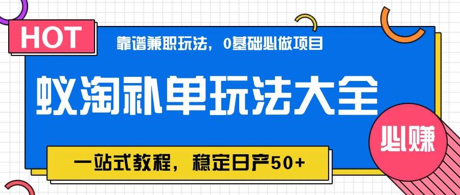 蚁淘补单玩法大全，一站式教程，稳定日产50+-齐力副业