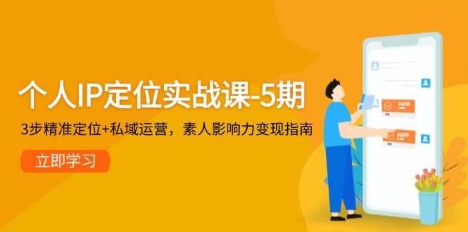 个人IP定位实战课-5期，3步精准定位+私域运营，素人影响力变现指南-齐力副业