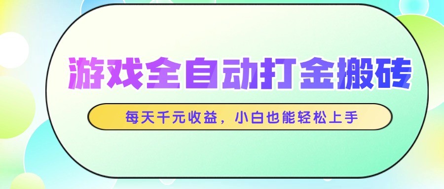 游戏全自动打金搬砖，每天千元收益，小白也能轻松上手-齐力副业