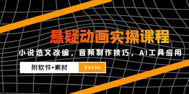 悬疑动画实操课程，小说选文改编，音频制作技巧，AI工具应用（附软件+素材）-齐力副业
