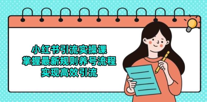 小红书引流实操课，掌握最新规则养号流程，实现高效引流-齐力副业