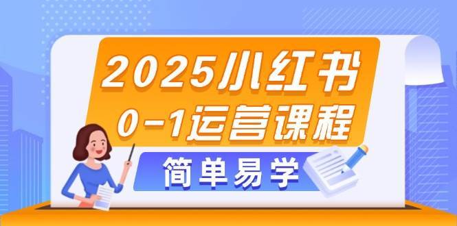 2025小红书0-1运营课程，选品、素材、笔记制作与发布技巧-齐力副业
