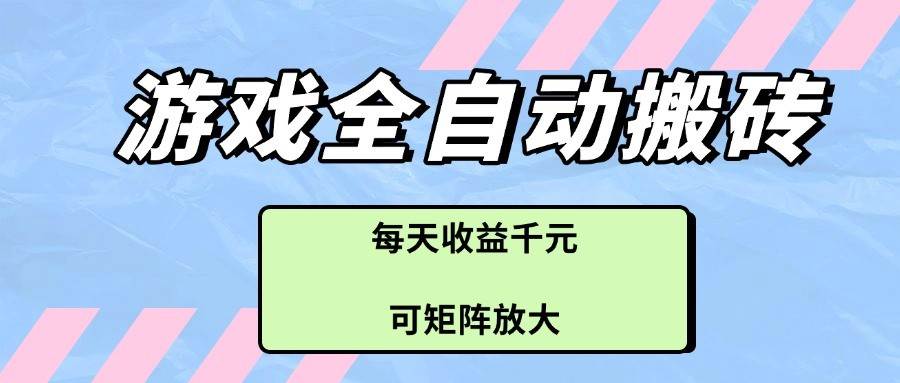 游戏全自动搬砖项目，每天收益千元，可矩阵放大-齐力副业