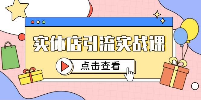 实体店引流实战课，短视频认知+抖加投放，精准对标百客进店-齐力副业