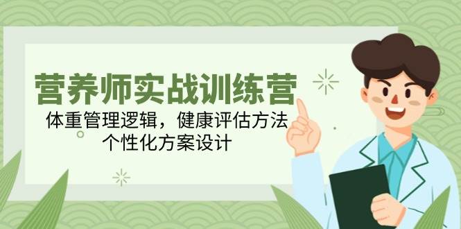营养师实战训练营，体重管理逻辑，健康评估方法，个性化方案设计-齐力副业