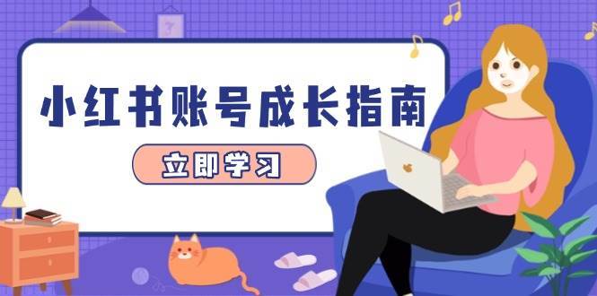 小红书账号成长指南，爆款选题+精准定位+数据分析，系统提升账号变现能力-齐力副业