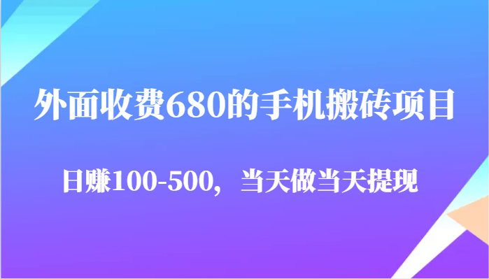 外面收费680的手机搬砖项目，日赚100-500完全没有问题，当天做当天提现-齐力副业