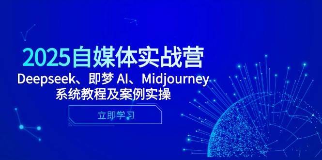 2025自媒体实战营，Deepseek、即梦 AI、Midjourney系统教程及案例实操-齐力副业
