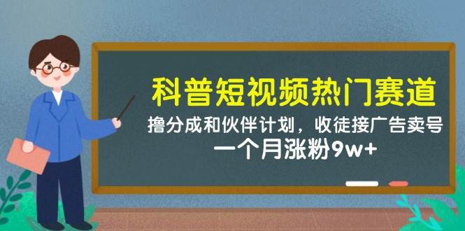 科普短视频热门赛道：撸分成和伙伴计划，收徒接广告卖号，一个月涨粉9w+-齐力副业