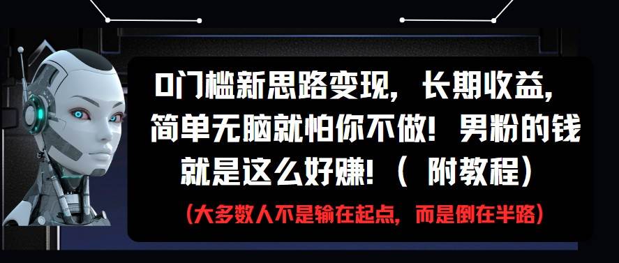 0门槛新思路变现，长期收益，简单无脑就怕你不做!男粉的钱就是这么好赚!(附教程)-齐力副业
