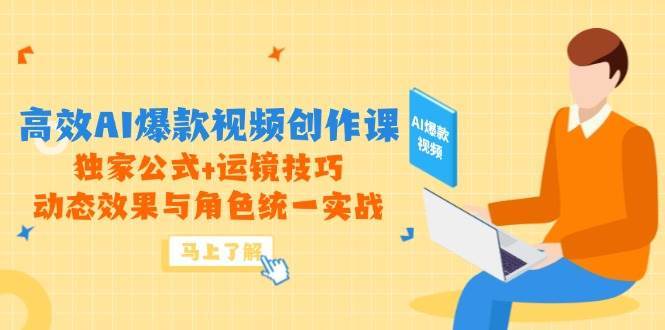 高效AI爆款视频创作课，独家公式+运镜技巧，动态效果与角色统一实战-齐力副业