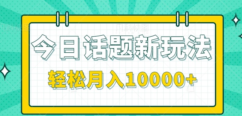 今日话题新玩法，零成本零门槛单条作品百万流量，月入10000+-齐力副业