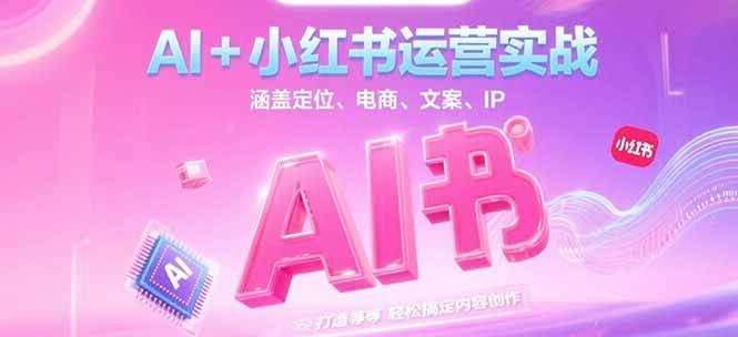 AI+小红书运营实战，涵盖定位、电商、文案、IP 打造等，轻松搞定内容创作-齐力副业