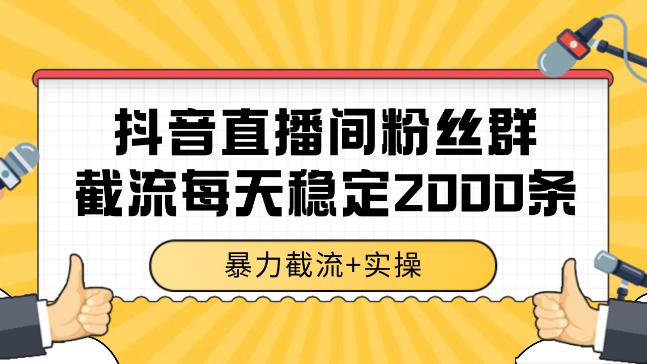抖音直播间粉丝群截流，稳定采集数据全行业通用 2000+数据一天-齐力副业