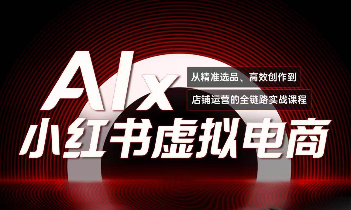 单号月收3w+，小红书低成本搞钱课《AI×小红书虚拟电商》全套-齐力副业