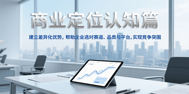 商业定位认知，建立差异化优势，帮助企业选对赛道、品类与平台，实现竞争突围-齐力副业