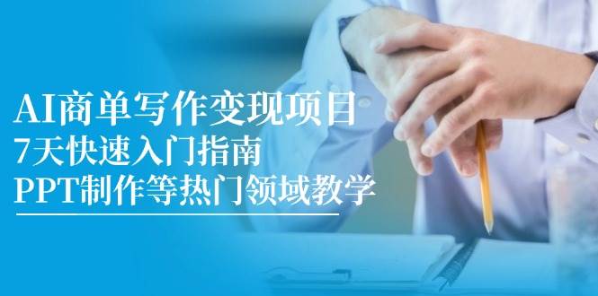 AI商单写作变现项目，7天快速入门指南，PPT制作等热门领域教学-齐力副业