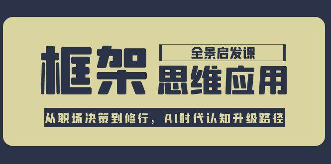 框架思维应用全景课，从职场决策到修行，AI时代认知升级路径-齐力副业