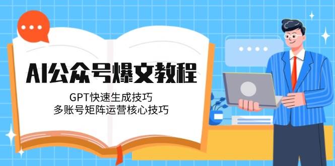 AI公众号爆文教程，GPT快速生成技巧，多账号矩阵运营核心技巧-齐力副业