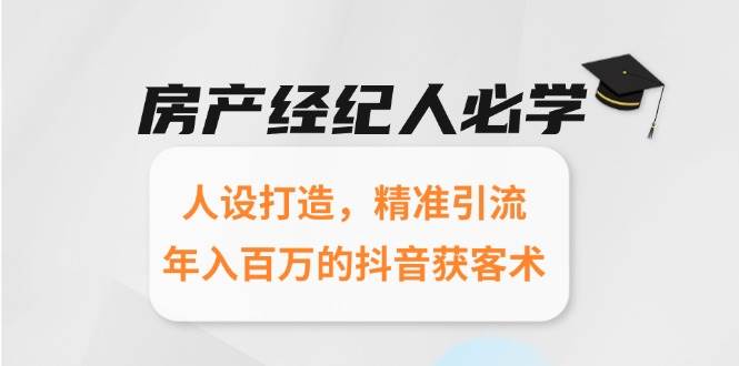 房产经纪人必学：人设打造，精准引流，年入百万的抖音获客术-齐力副业