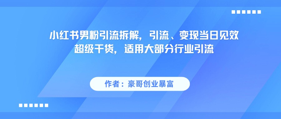 小红书男粉引流，超级干货，引流变现当日见效-齐力副业