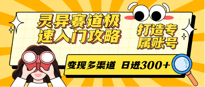 灵异赛道极速入门攻略，打造专属账号，变现多渠道 日进300+-齐力副业
