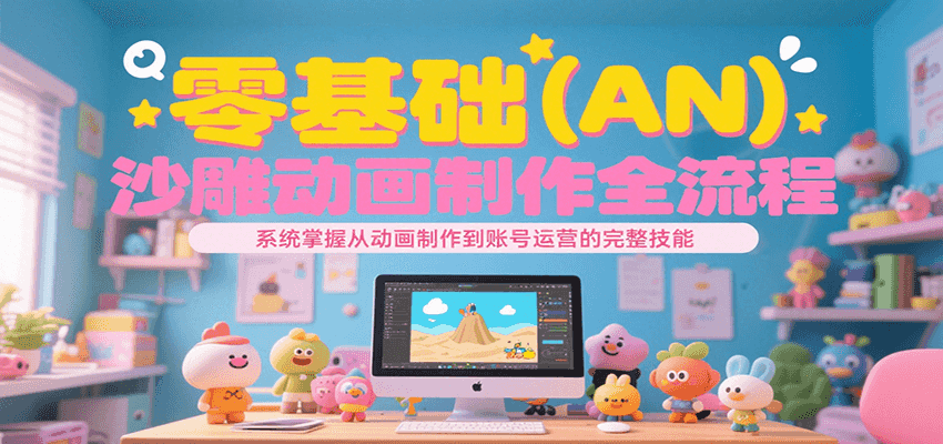 零基础（AN）沙雕动画制作全流程，系统掌握从动画制作到账号运营的完整技能-齐力副业