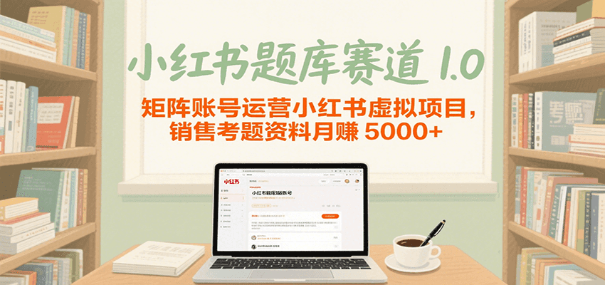 小红书题库赛道1.0，矩阵账号运营小红书虚拟项目，销售行业资格证考题资料月赚5000+-齐力副业